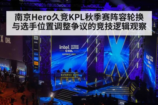 南京Hero久竞KPL秋季赛阵容轮换与选手位置调整争议的竞技逻辑观察