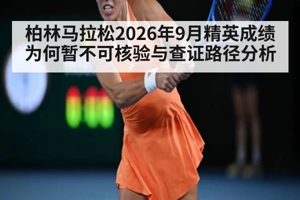 柏林马拉松2026年9月精英成绩为何暂不可核验与查证路径分析