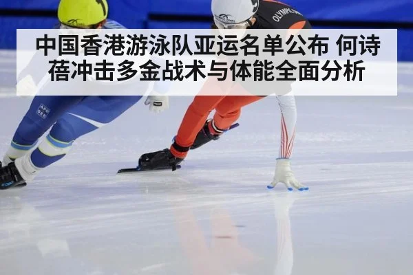 中国香港游泳队亚运名单公布 何诗蓓冲击多金战术与体能全面分析